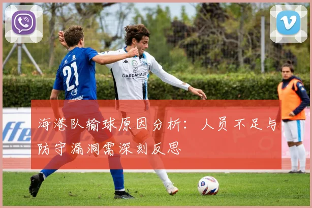 海港队输球原因分析：人员不足与防守漏洞需深刻反思