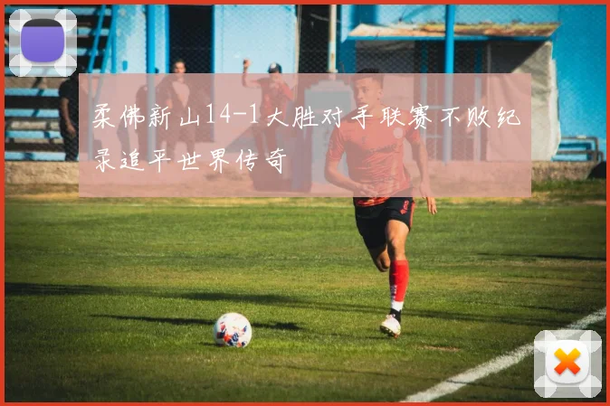 柔佛新山14-1大胜对手联赛不败纪录追平世界传奇
