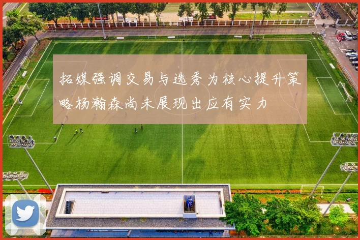拓媒强调交易与选秀为核心提升策略杨瀚森尚未展现出应有实力