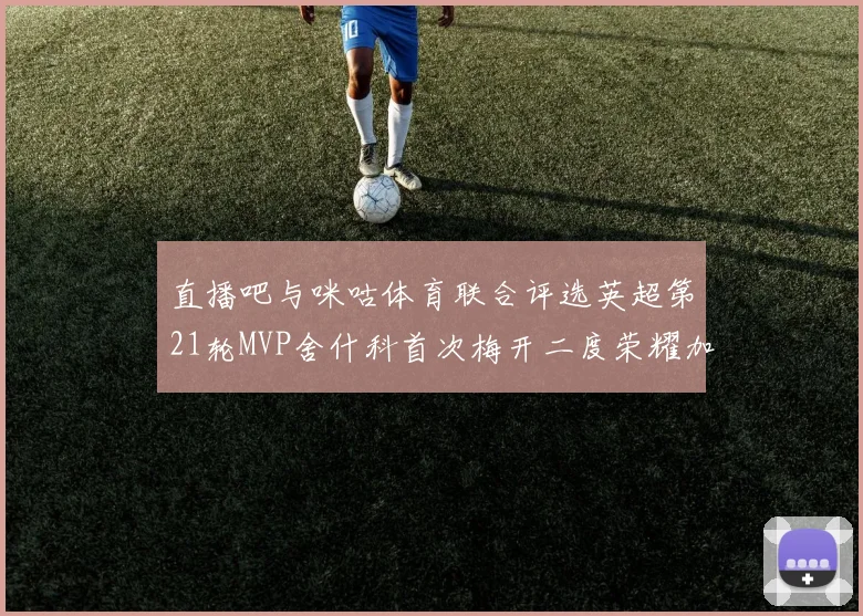 直播吧与咪咕体育联合评选英超第21轮MVP舍什科首次梅开二度荣耀加冕