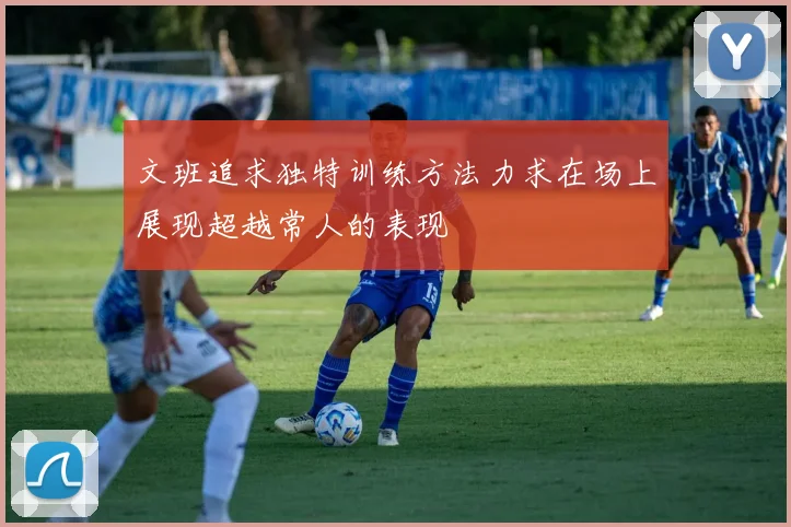 文班追求独特训练方法力求在场上展现超越常人的表现