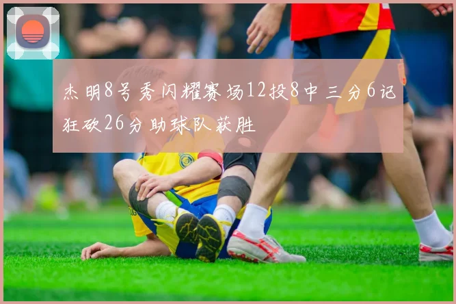 杰明8号秀闪耀赛场12投8中三分6记狂砍26分助球队获胜