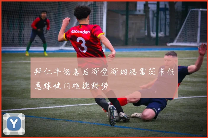 拜仁半场落后海登海姆格雷茨卡任意球破门难挽颓势