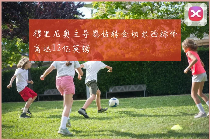 穆里尼奥主导恩佐转会切尔西标价高达12亿英镑