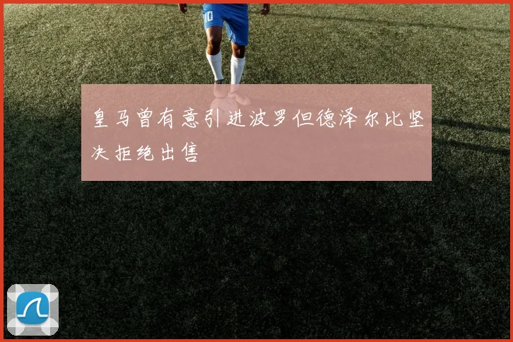 皇马曾有意引进波罗但德泽尔比坚决拒绝出售