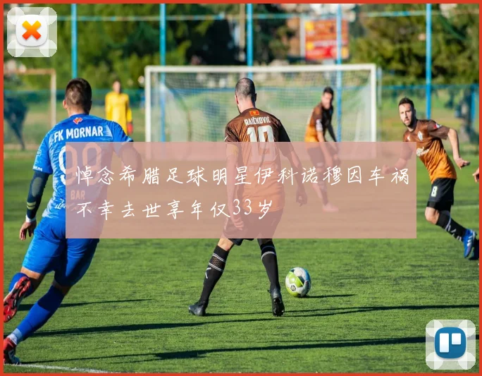 悼念希腊足球明星伊科诺穆因车祸不幸去世享年仅33岁