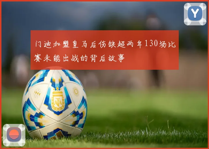 门迪加盟皇马后伤缺超两年130场比赛未能出战的背后故事