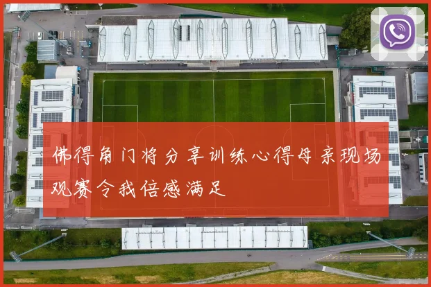 佛得角门将分享训练心得母亲现场观赛令我倍感满足