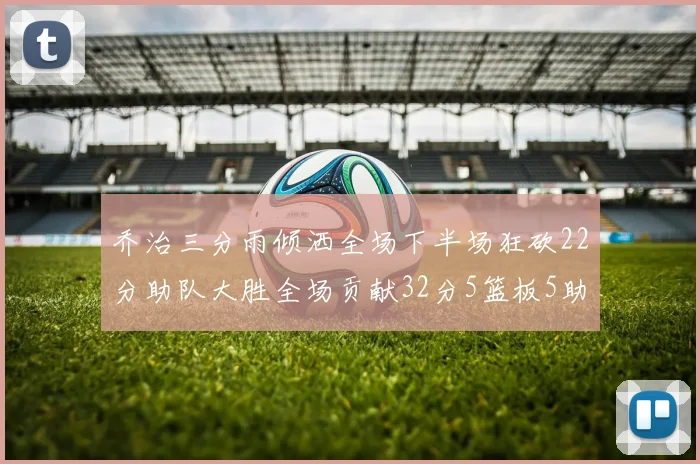 乔治三分雨倾洒全场下半场狂砍22分助队大胜全场贡献32分5篮板5助攻